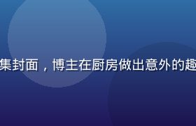 快猫视频搞笑短视频合集封面，博主在厨房做出意外的趣味表情，生活气息浓厚