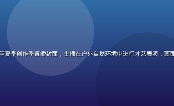 快猫视频2026年夏季创作季直播封面，主播在户外自然环境中进行才艺表演，画面色彩鲜艳充满活力