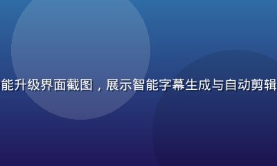 快猫视频AI功能升级界面截图，展示智能字幕生成与自动剪辑功能的操作流程